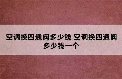 空调换四通阀多少钱 空调换四通阀多少钱一个